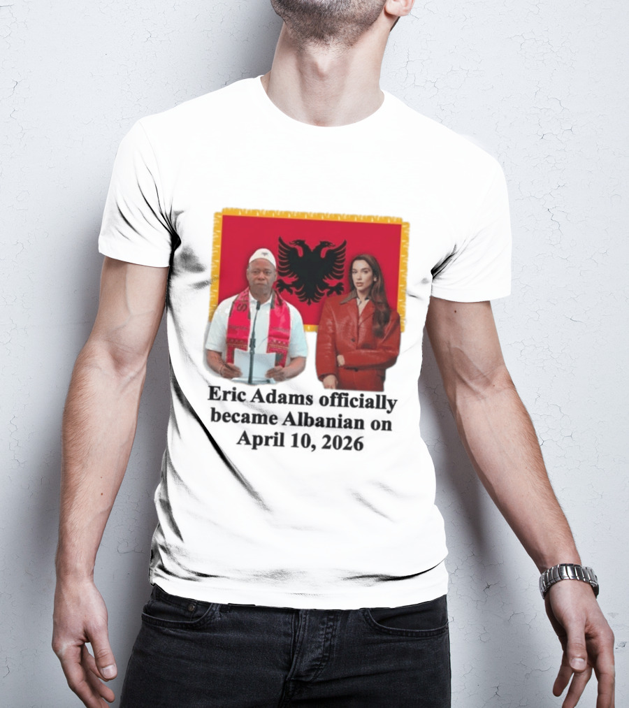 Eric Adams Becomes Albanian April 10 2026 With Flag And Figures T-Shirt