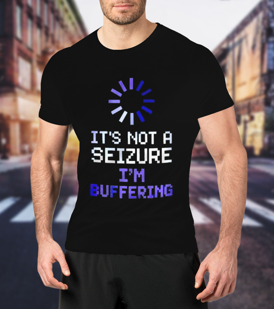 It's Not A Seizure I'm Buffering Text With Loading T-Shirt