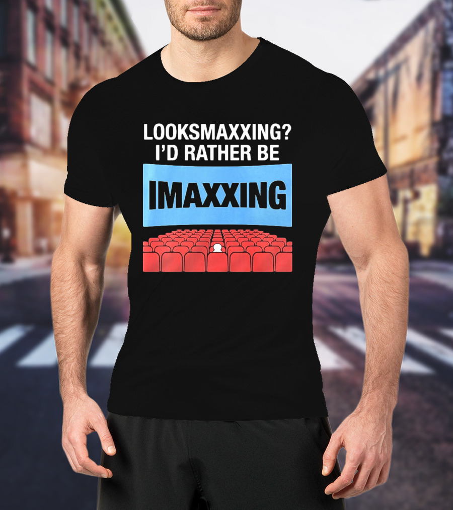 LOOKSMAXXING? I'D RATHER BE IMAXXING Cinema Theater Experience T-Shirt