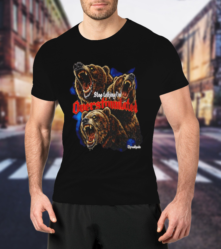 Stop Talking I'm Overstimulated Roaring Bears Threadheads T-Shirt