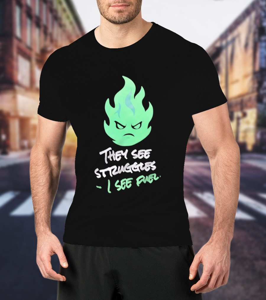 They See Struggles I See Fuel Angry Green Flame T-Shirt