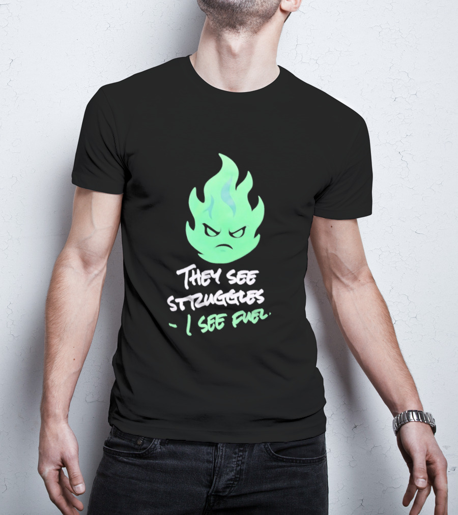 They See Struggles I See Fuel Angry Green Flame T-Shirt