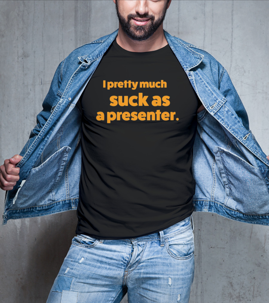 I Pretty Much Suck As A Presenter T-Shirt