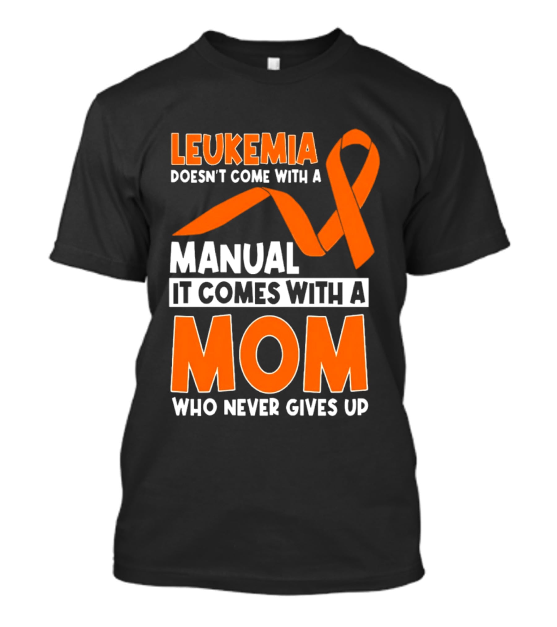 Leukemia Doesn't Come With A Manual It Comes With A Mom Who Never Gives Up Orange Awareness Ribbon T-Shirt