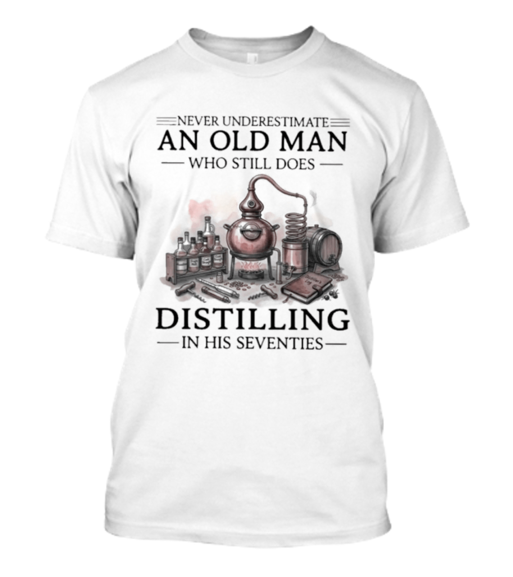 Never Underestimate An Old Man Who Still Does Distilling In His Seventies T-Shirt