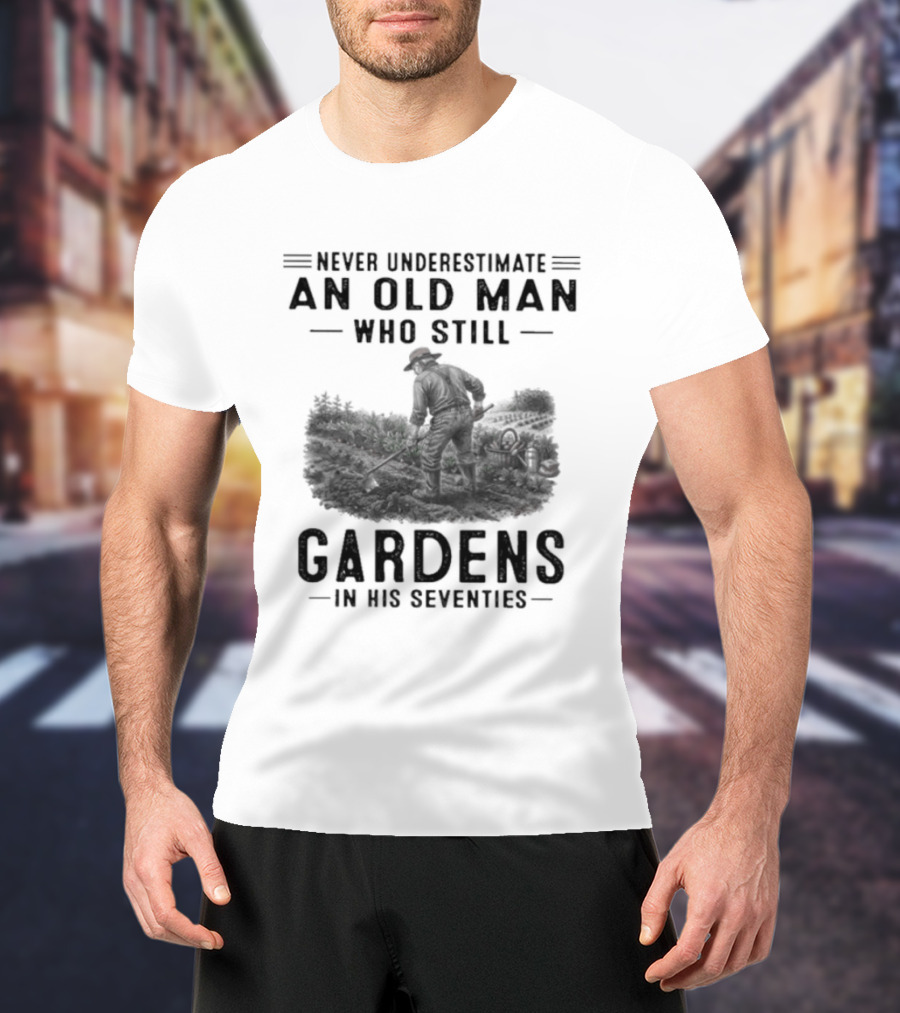 Never Underestimate An Old Man Who Still Gardens In His Seventies 70s T-Shirt