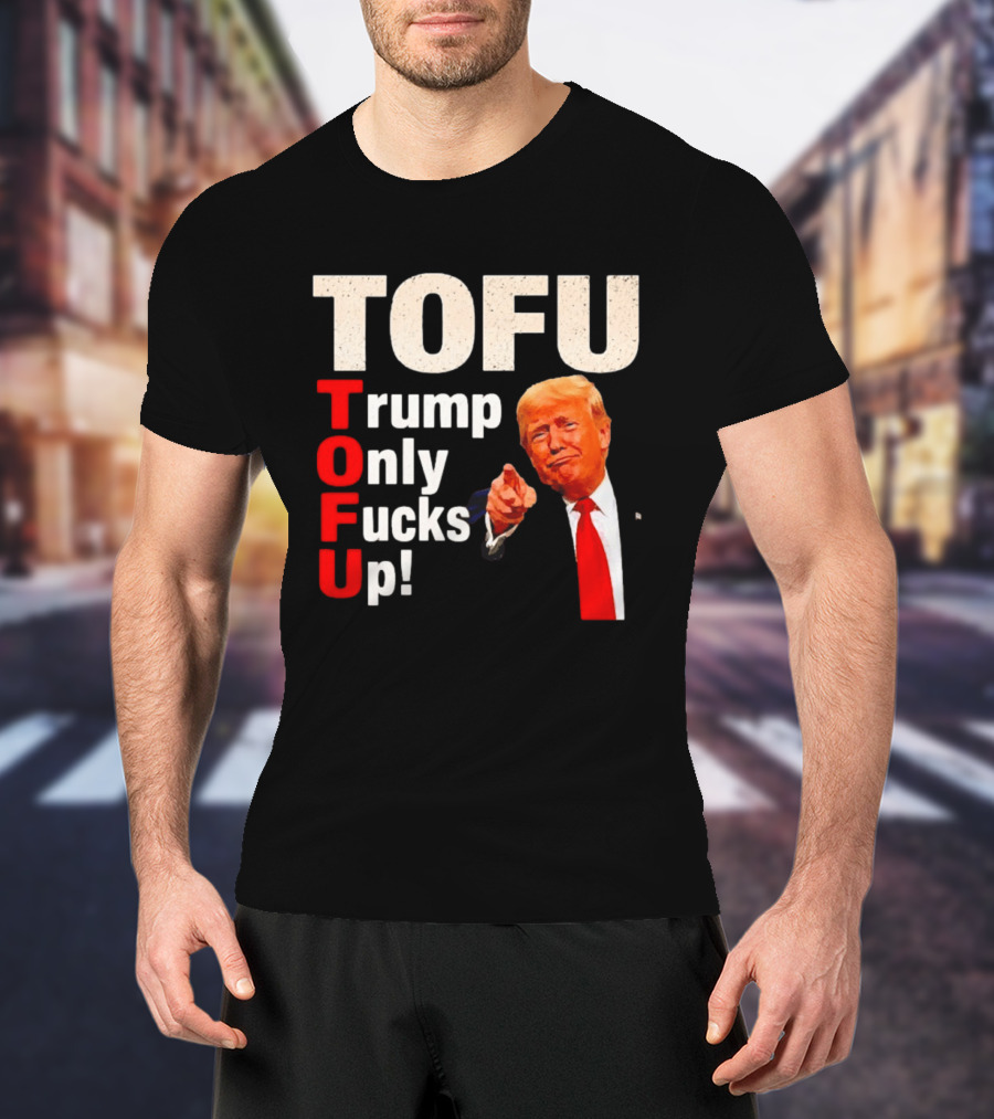 TOFU Trump Only Fucks Up Political Satire Humor T-Shirt