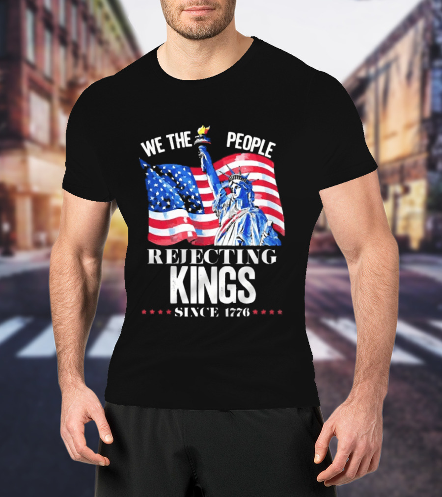 We The People Rejecting Kings Since 1776 Statue Liberty Flag T-Shirt