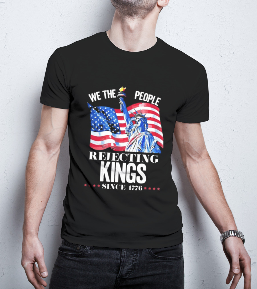 We The People Rejecting Kings Since 1776 Statue Liberty Flag T-Shirt