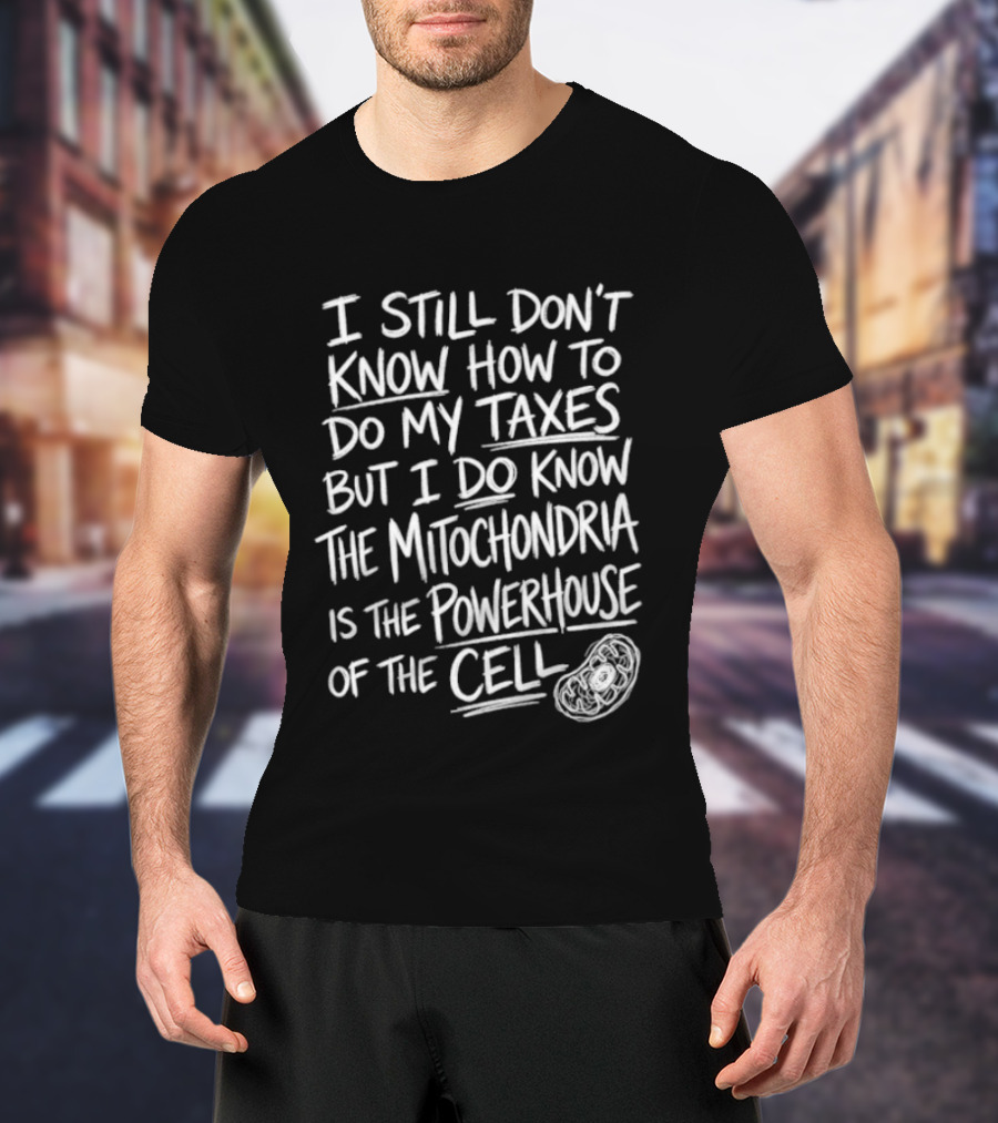 I Still Don't Know How To Do My Taxes But I Do Know The Mitochondria Is The Powerhouse Of The Cell T-Shirt