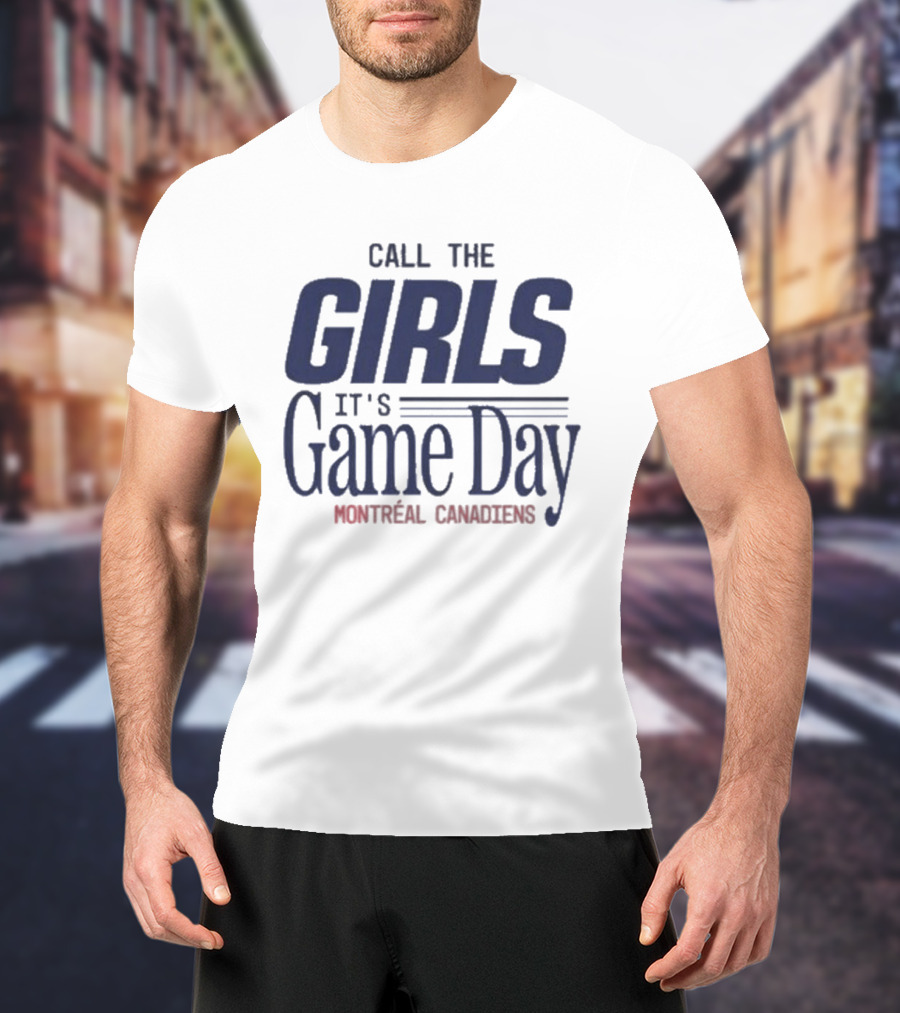 Call The Girls It's Game Day Montreal Canadiens Fans T-Shirt