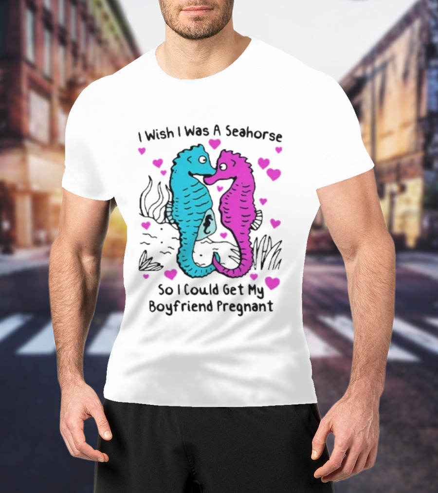 I Wish I Was A Seahorse So I Could Get My Boyfriend Pregnant Cute Seahorse Couple Heart T-Shirt