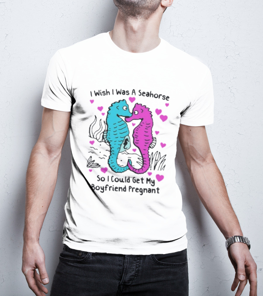 I Wish I Was A Seahorse So I Could Get My Boyfriend Pregnant Cute Seahorse Couple Heart T-Shirt