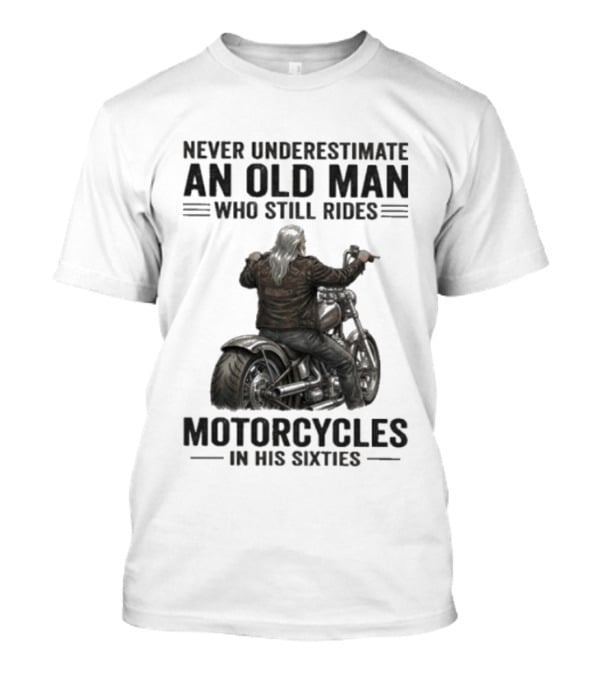 Never Underestimate An Old Man Who Still Rides Motorcycles In His Sixties T-Shirt