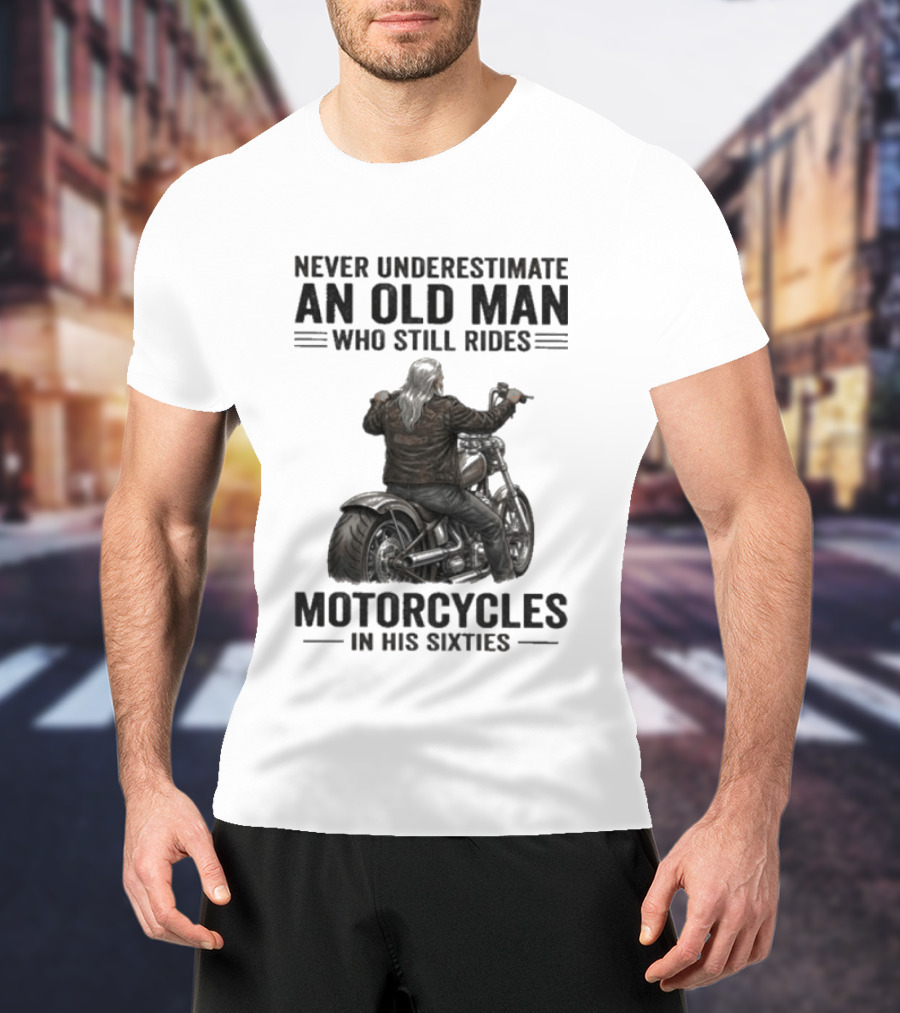 Never Underestimate An Old Man Who Still Rides Motorcycles In His Sixties T-Shirt