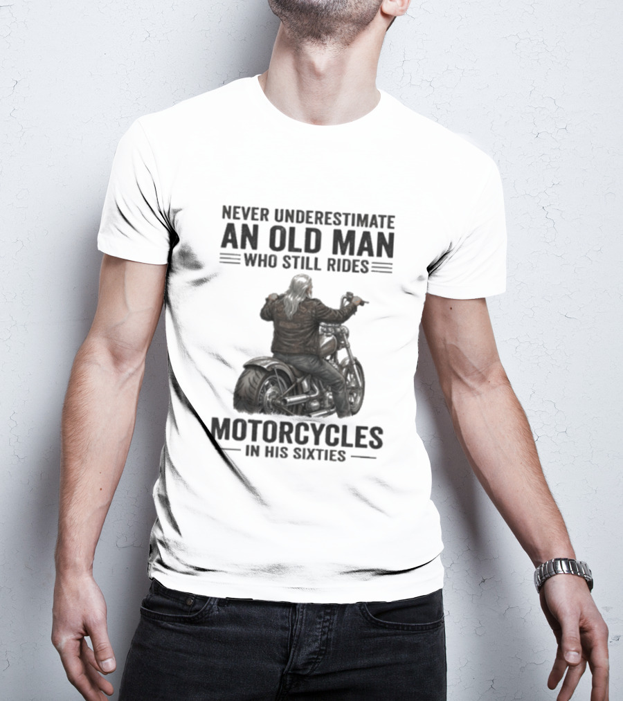Never Underestimate An Old Man Who Still Rides Motorcycles In His Sixties T-Shirt