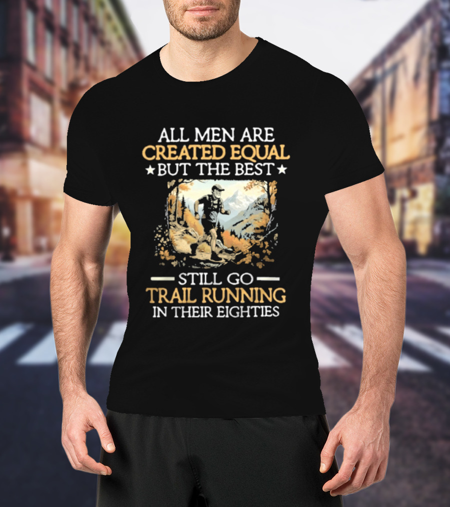 All Men Are Created Equal But The Best Still Go Trail Running In Their Eighties T-Shirt