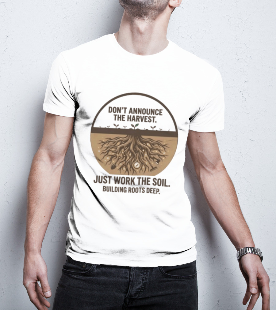 Don't Announce The Harvest Just Work The Soil Building Roots Deep T-Shirt