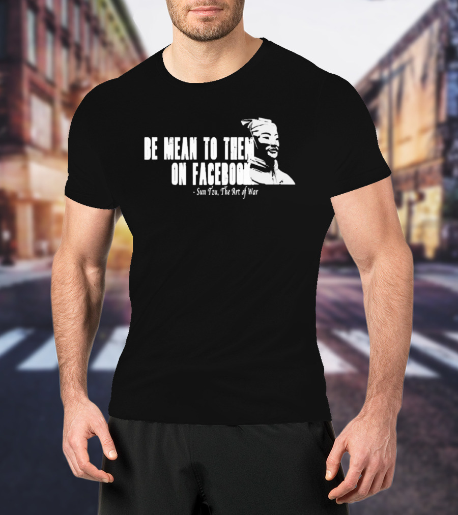 Be Mean To Them On Facebook Sun Tzu The Art Of War T-Shirt