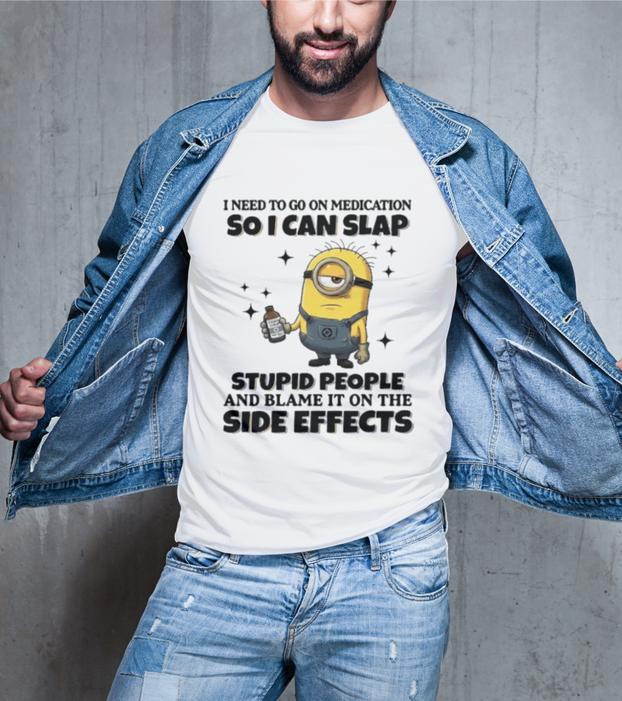 Minion I Need To Go On Medication So I Can Slap Stupid People And Blame It On The Side Effects T-Shirt