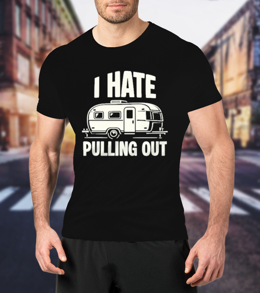 I Hate Pulling Out Camper RV Trailer Humor T-Shirt