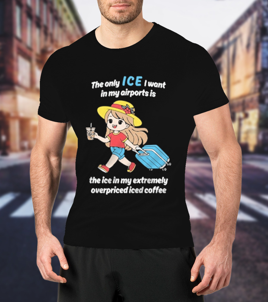 The Only Ice I Want In My Airports Is The Ice In My Extremely Overpriced Iced Coffee Cute Girl Traveler With Suitcase T-Shirt