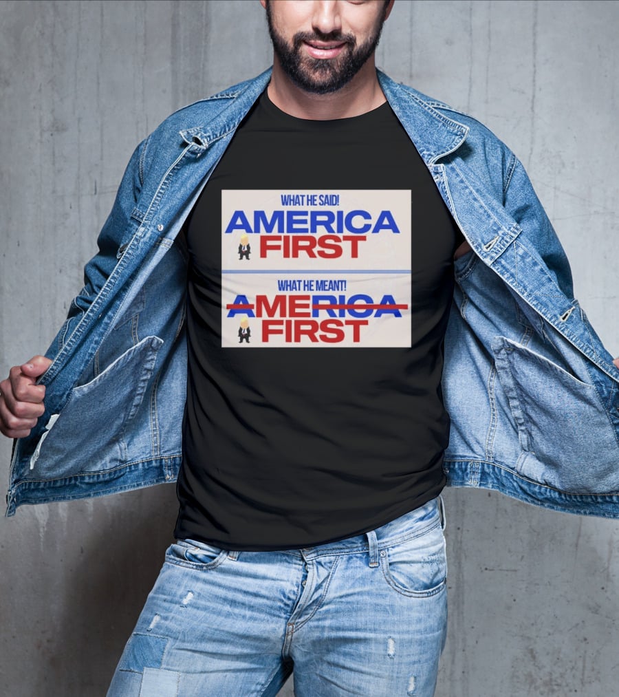 What He Said America First What He Meant America First Donald Trump T-Shirt