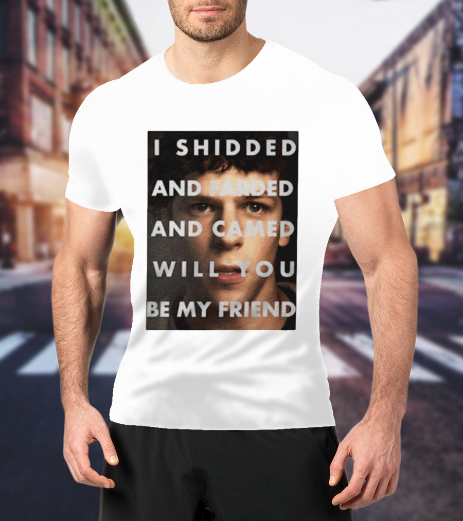 I Shidded And Farded And Camed Will You Be My Friend T-Shirt