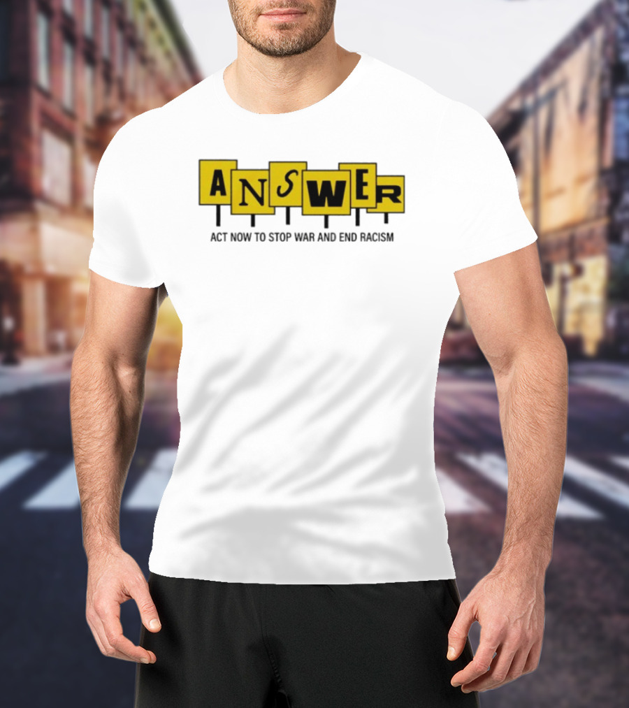 ANSWER Act Now To Stop War And End Racism T-Shirt