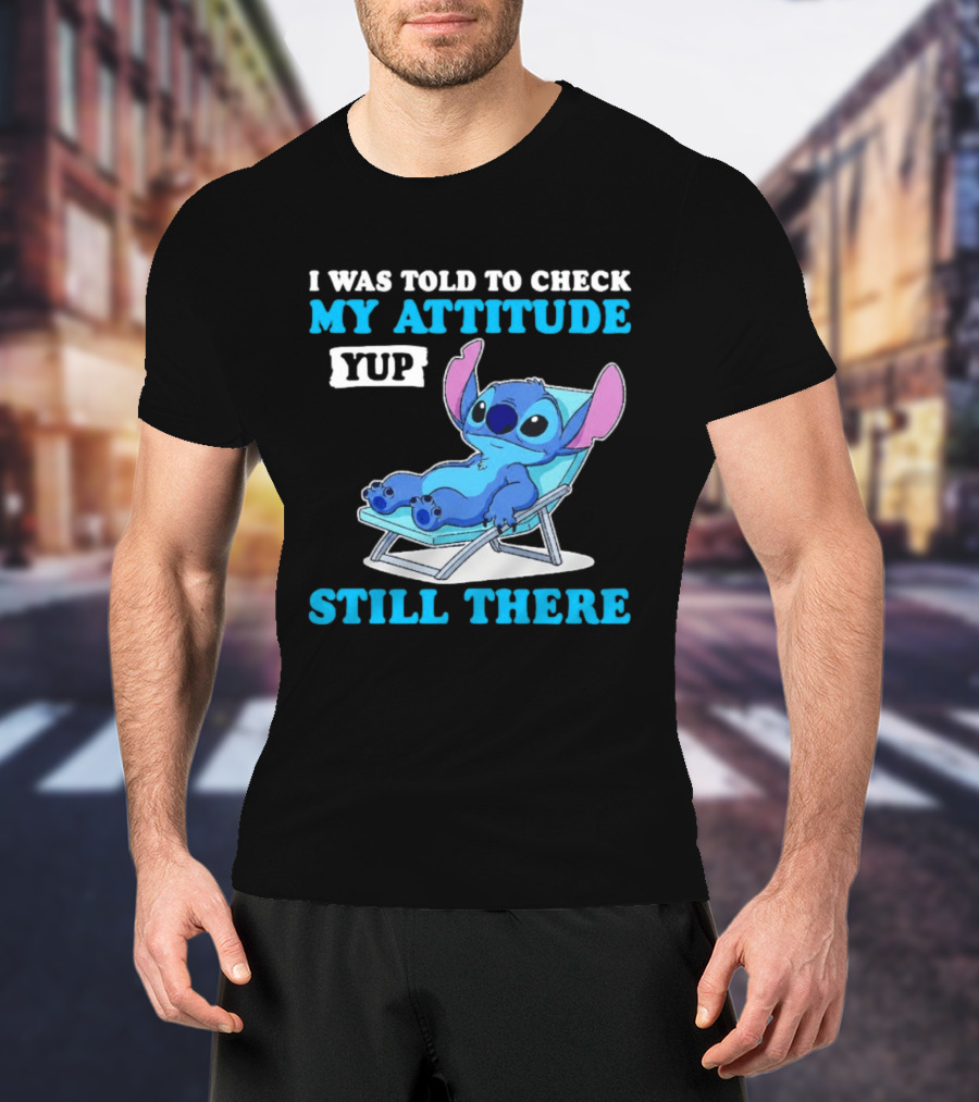 I Was Told To Check My Attitude Yup Still There Stitch Relaxing T-Shirt