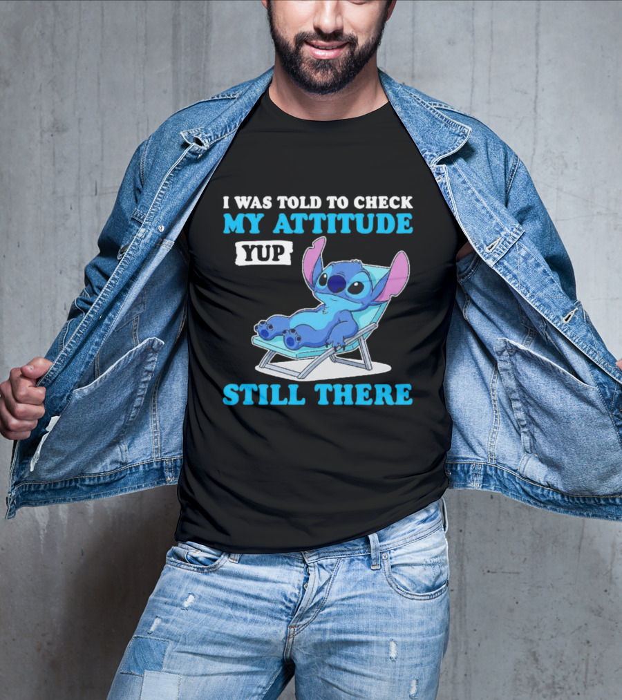 I Was Told To Check My Attitude Yup Still There Stitch Relaxing T-Shirt
