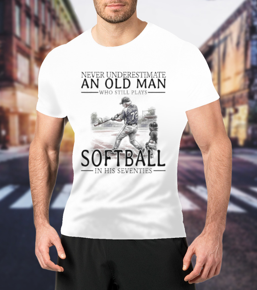 Never Underestimate An Old Man Who Still Plays Softball In His Seventies T-Shirt