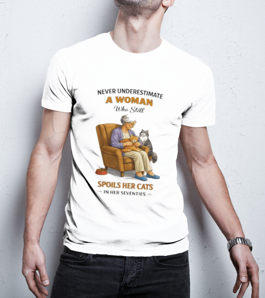 Never Underestimate A Woman Who Spoils Her Cats In Her Seventies T-Shirt