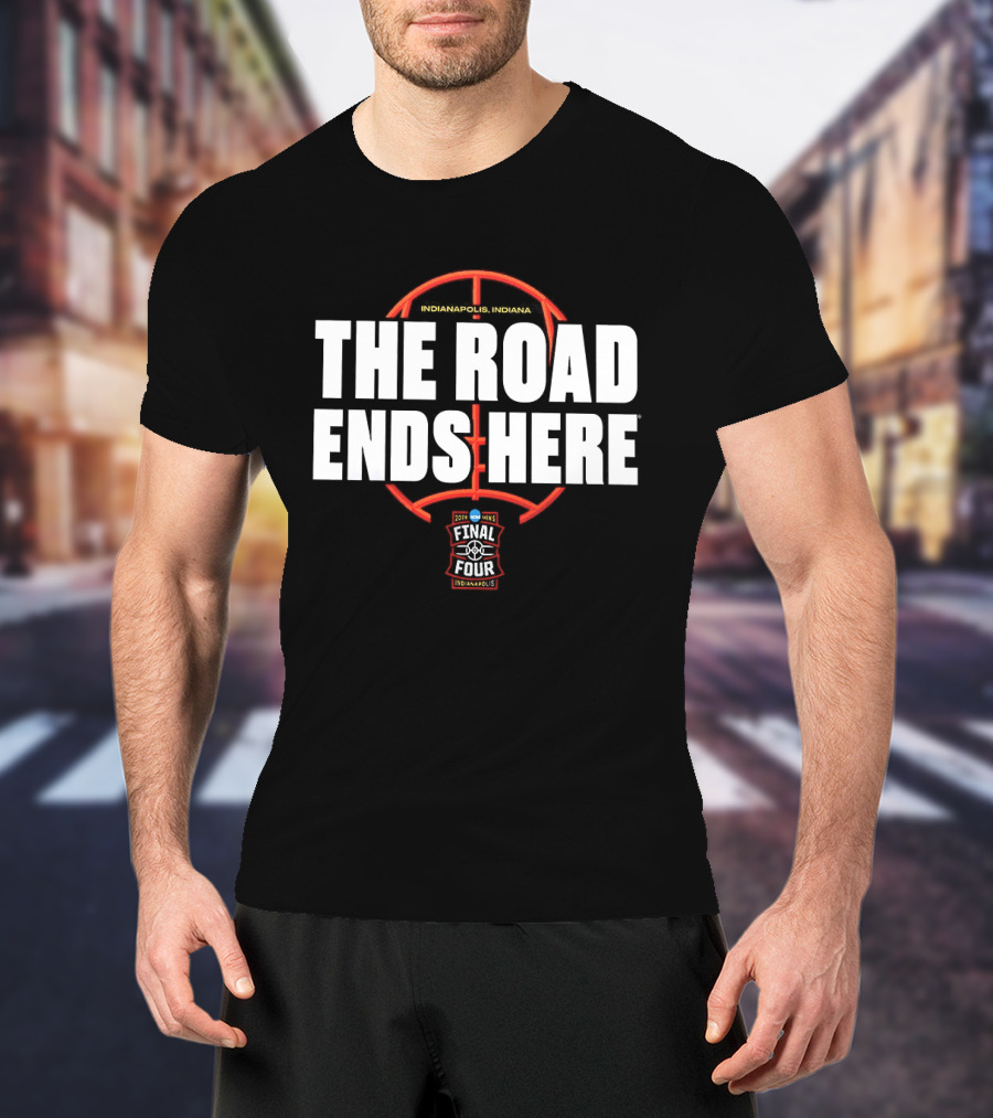 The Road Ends Here 2026 NCAA Men's Final Four Indianapolis Basketball T-Shirt