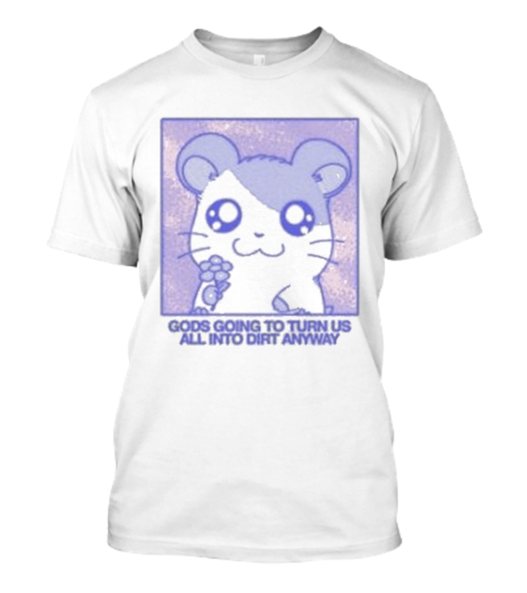 Gods Going To Turn Us All Into Dirt Anyway Cute Flower Holding T-Shirt