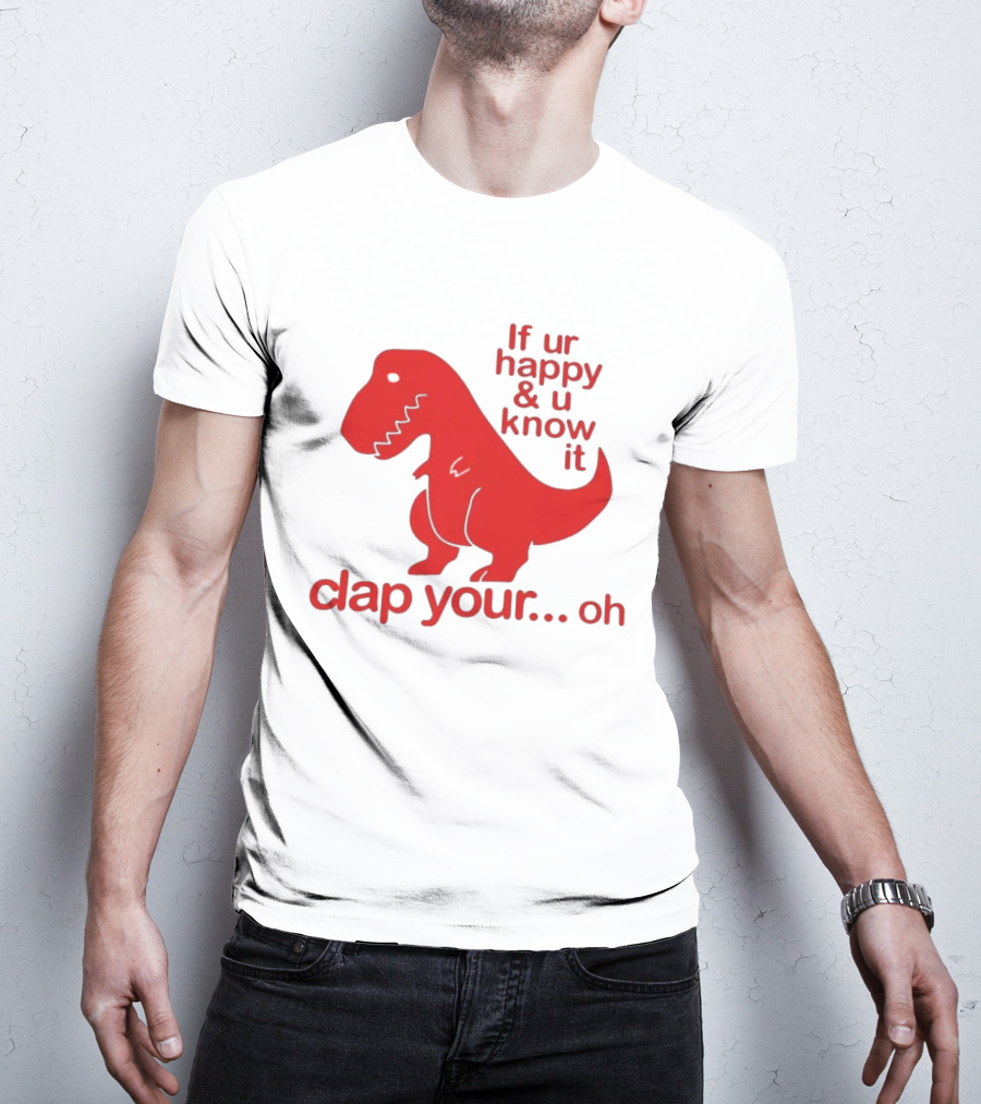 If Ur Happy & U Know It Clap Your Oh Dinosaur Humor T-Shirt