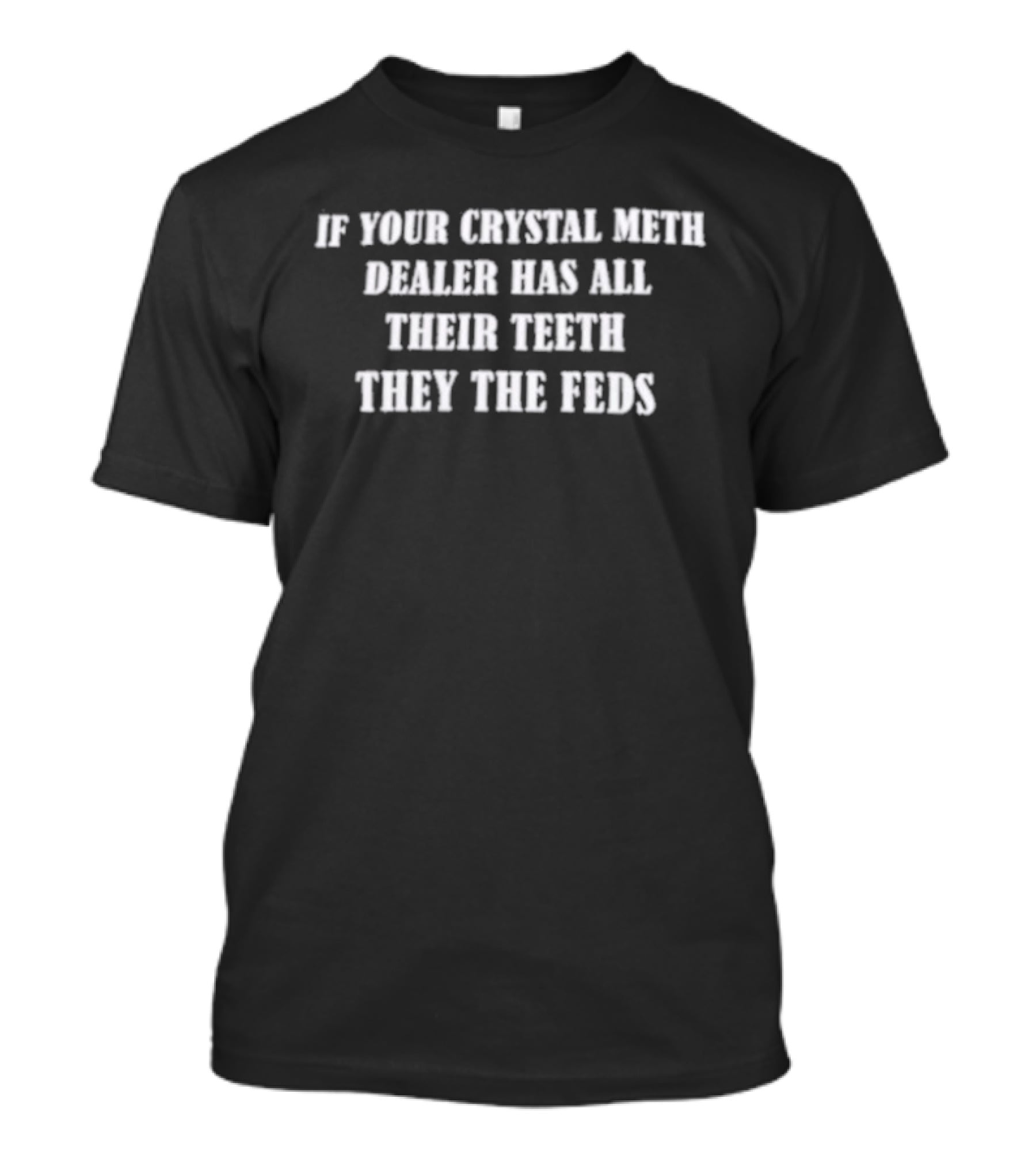 If Your Crystal Meth Dealer Has All Their Teeth They The Feds T-Shirt