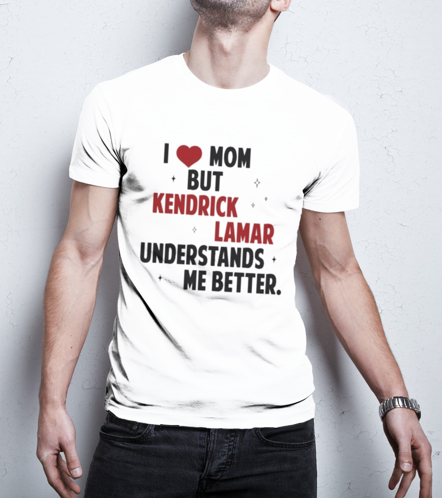 I Love Mom But Kendrick Lamar Understands Me Better T-Shirt