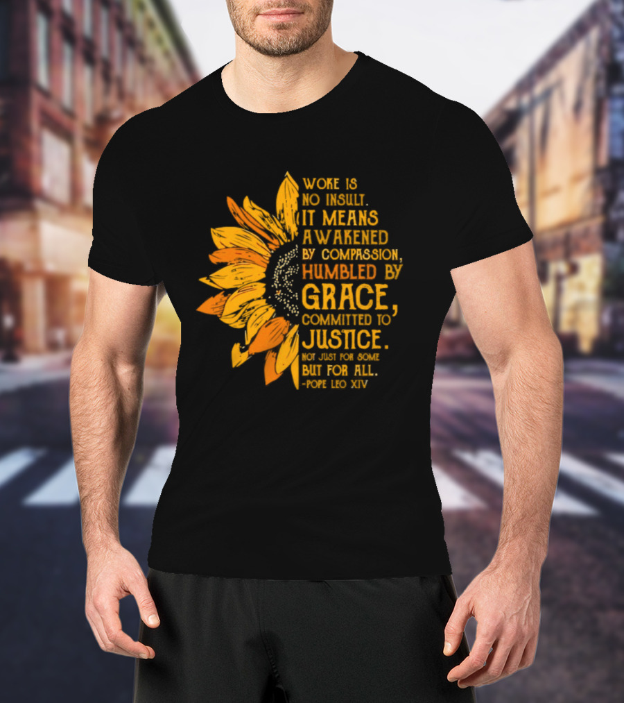 Woke Is No Insult It Means Awakened By Compassion Grace Justice Sunflower T-Shirt