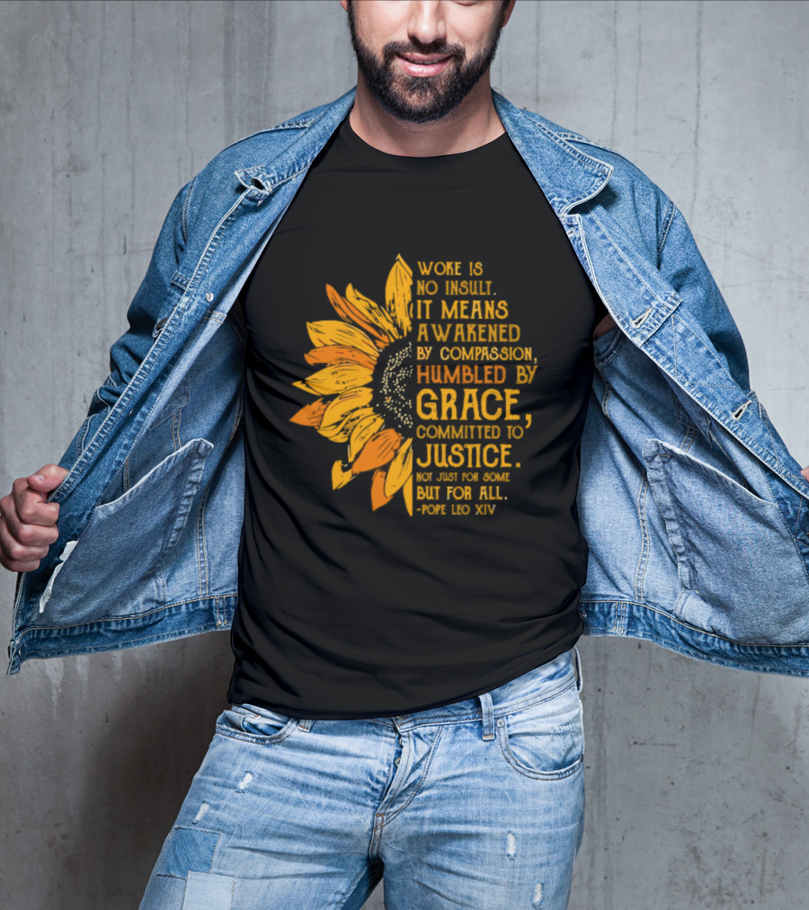 Woke Is No Insult It Means Awakened By Compassion Grace Justice Sunflower T-Shirt