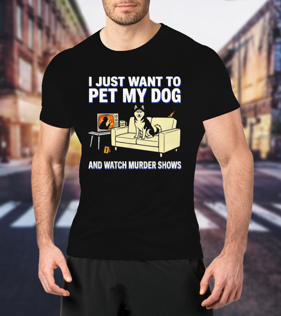 I Just Want To Pet My Dog And Murder Shows With Dog On Couch Scene T-Shirt