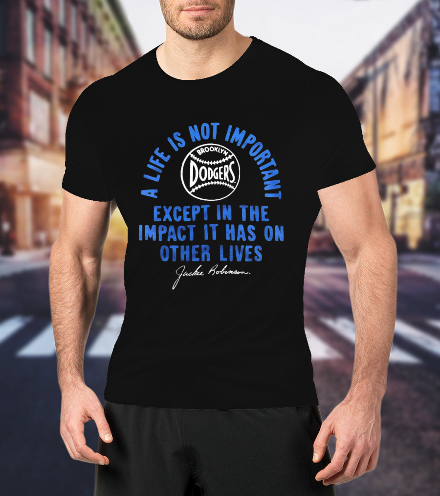 Brooklyn Dodgers Jackie Robinson A Life Is Not Important Except In The Impact It Has On Other Lives T-Shirt