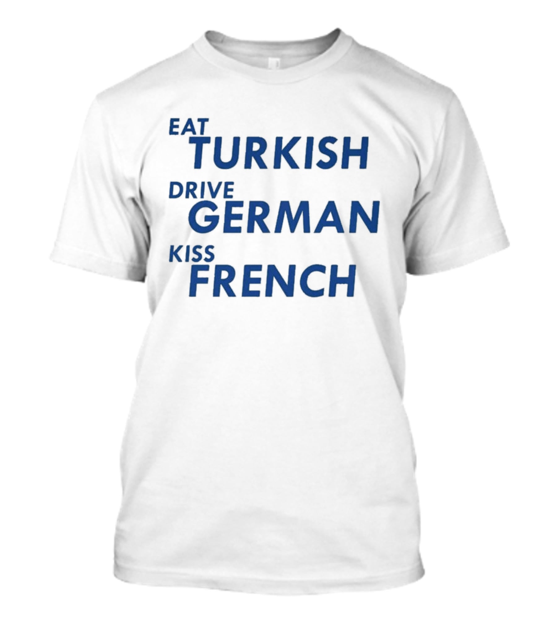 Eat Turkish Drive German Kiss French T-Shirt
