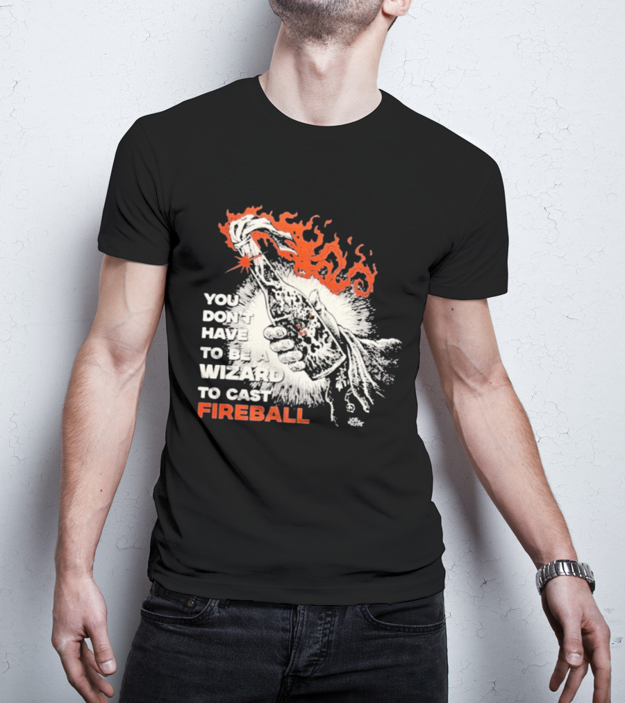 You Don't Have To Be A Wizard To Cast Fireball Magic Flames T-Shirt