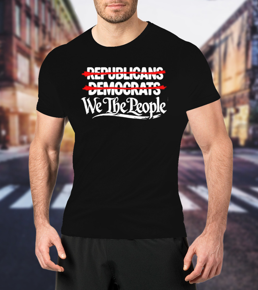 No Republicans No Democrats We The People Political Unity Message T-Shirt