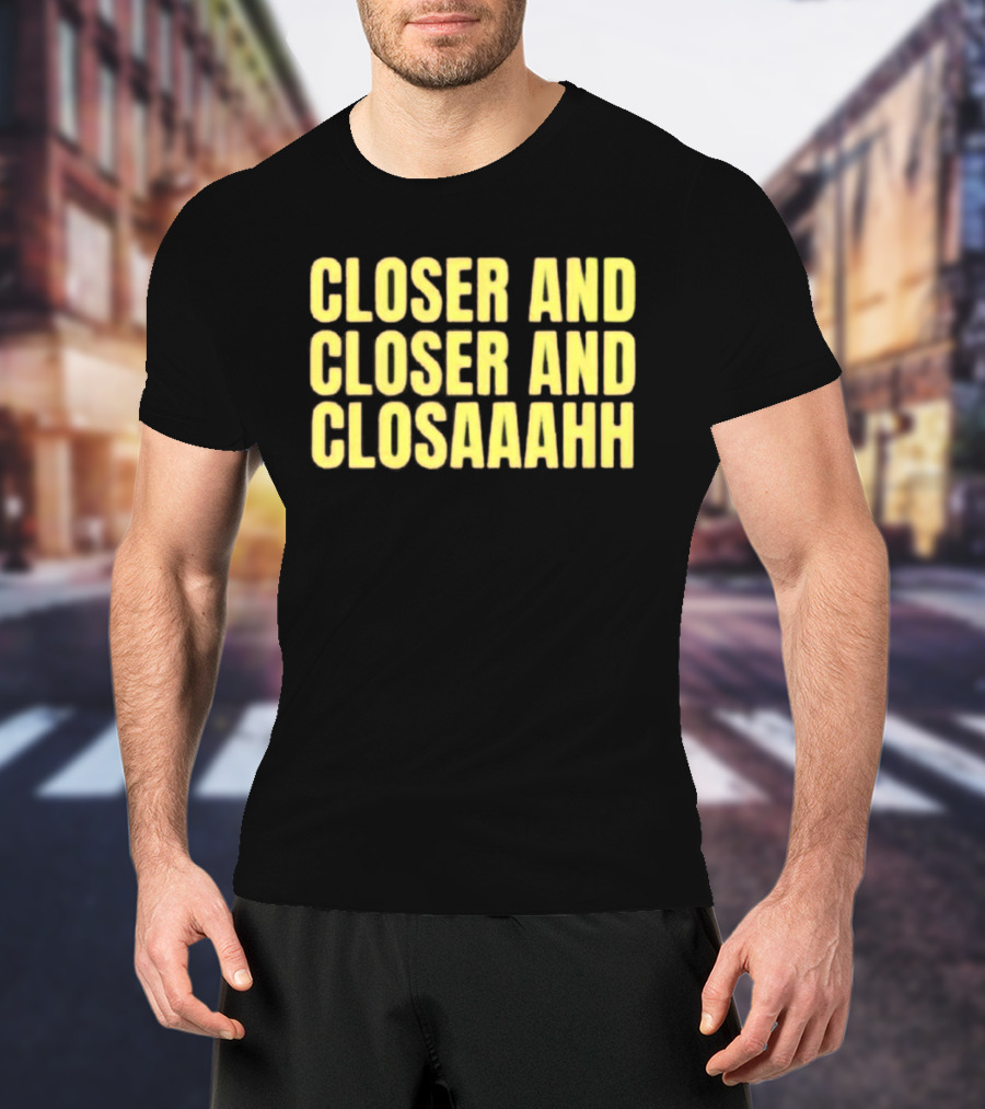 Closer And Closer And Closaaahh Textual T-Shirt