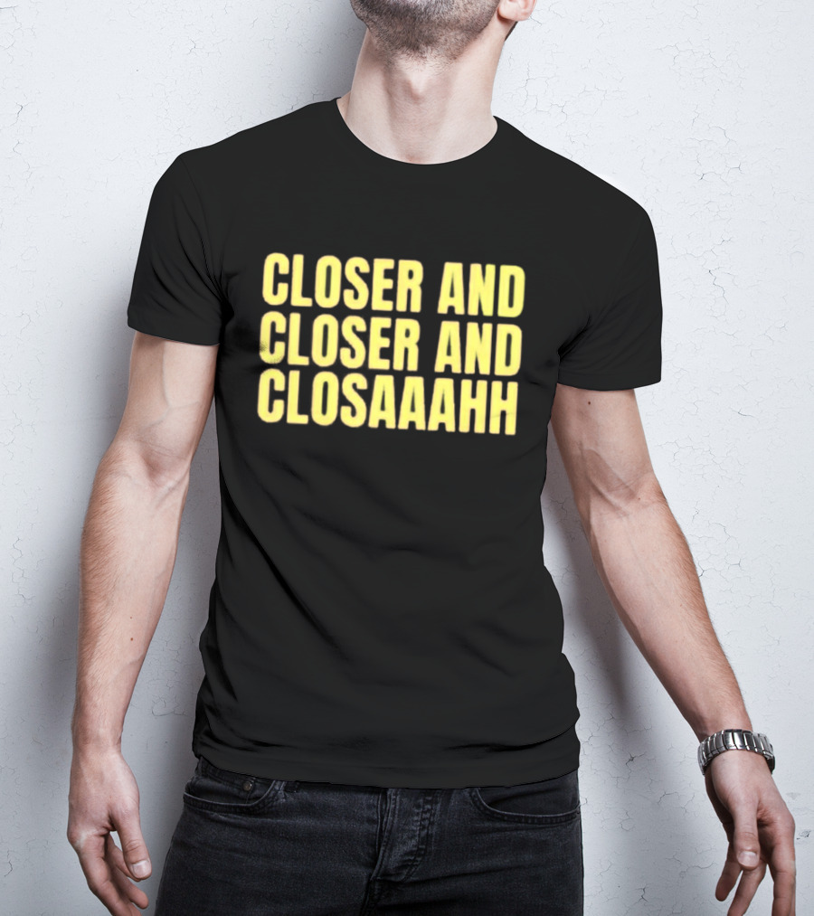 Closer And Closer And Closaaahh Textual T-Shirt