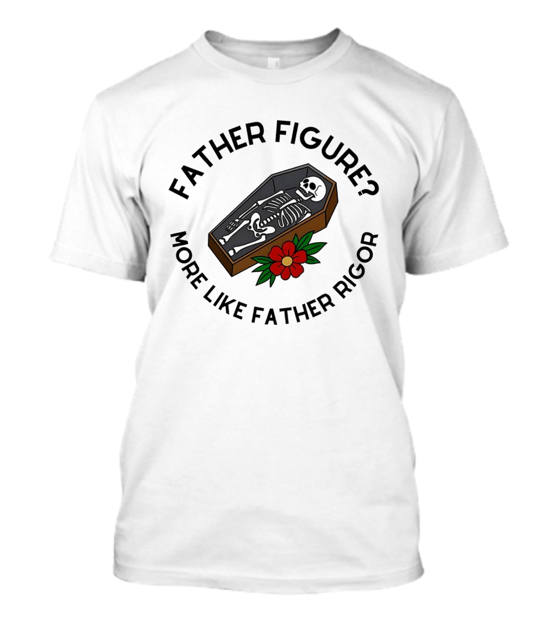 Father Figure More Like Father Rigor Skeleton Coffin Flower T-Shirt