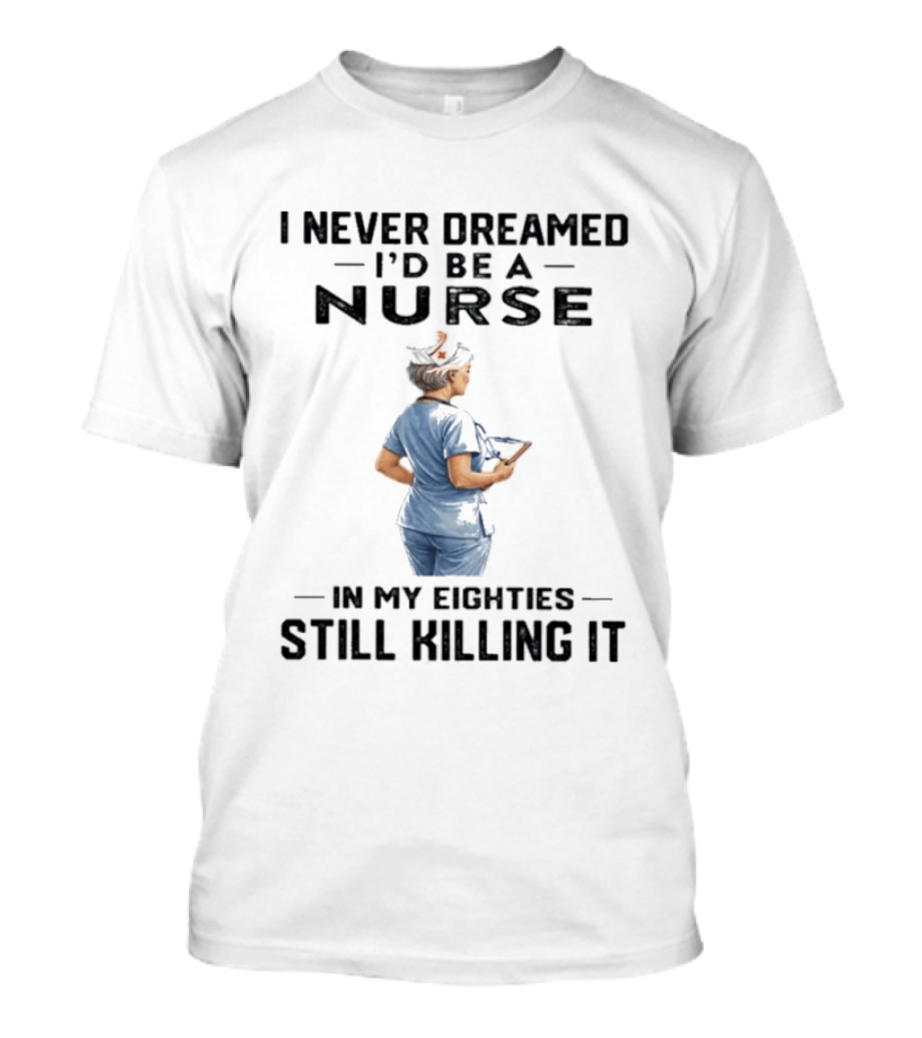 I Never Dreamed I'd Be A Nurse In My Eighties Still Killing It T-Shirt