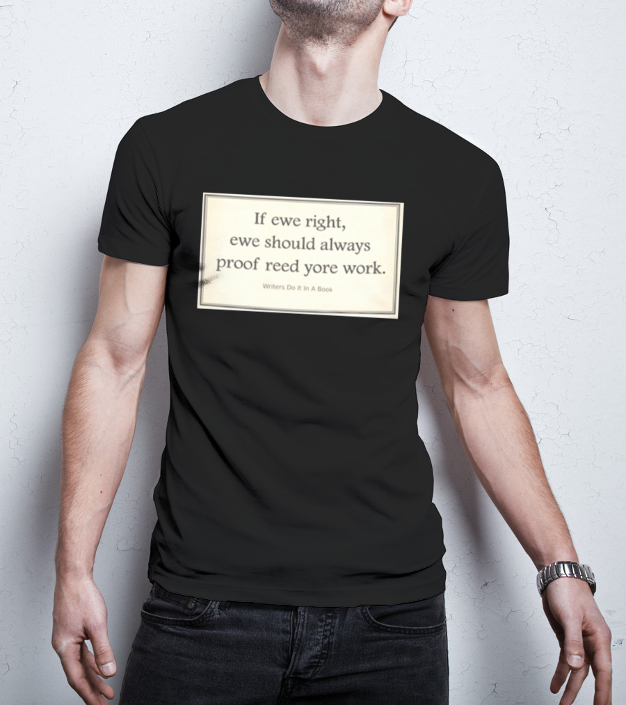 If Ewe Right Ewe Should Always Proof Reed Yore Work Writers Do It In A Book T-Shirt